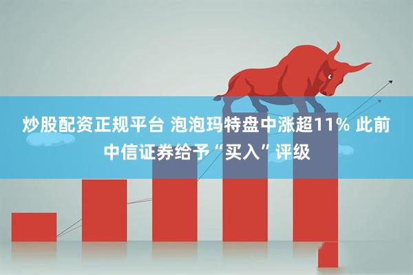 炒股配资正规平台 泡泡玛特盘中涨超11% 此前中信证券给予“买入”评级