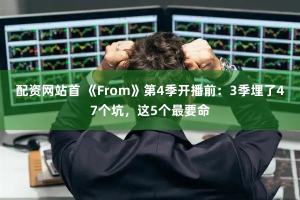 配资网站首 《From》第4季开播前：3季埋了47个坑，这5个最要命
