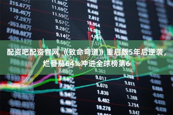 配资吧配资官网 《致命弯道》重启版5年后逆袭，烂番茄64%冲进全球榜第6