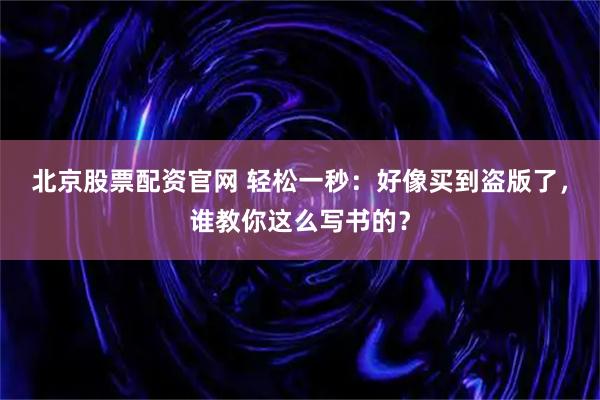 北京股票配资官网 轻松一秒：好像买到盗版了，谁教你这么写书的？
