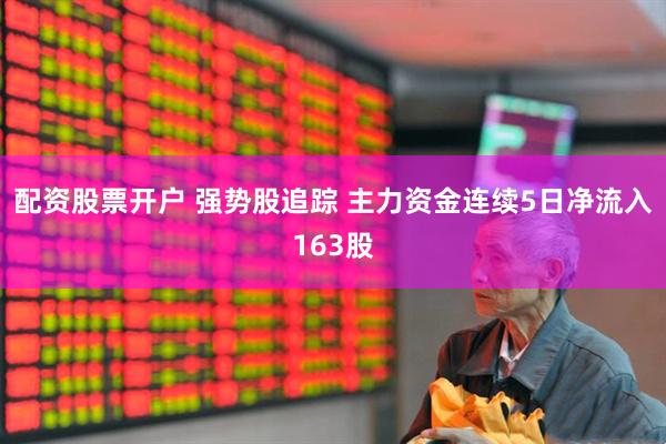 配资股票开户 强势股追踪 主力资金连续5日净流入163股